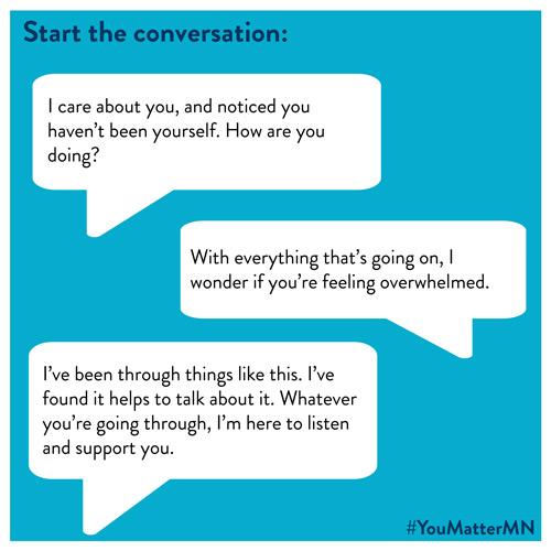 Image text: Start the conversation: "I care about you, and noticed you haven't been yourself. How are you doing?" "With everything that's going on, I wonder if you're feeling overwhelmed." "I've been through things like this. I've found it helps to talk about it whatever you're going through, I'm here to listen."